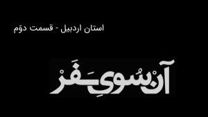 آن سوی سفر - استان اردبیل - بخش دوم