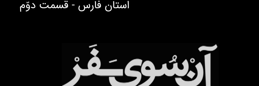 آن سوی سفر - استان فارس - بخش دوم