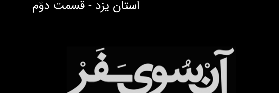 آن سوی سفر - استان یزد - قسمت دوم